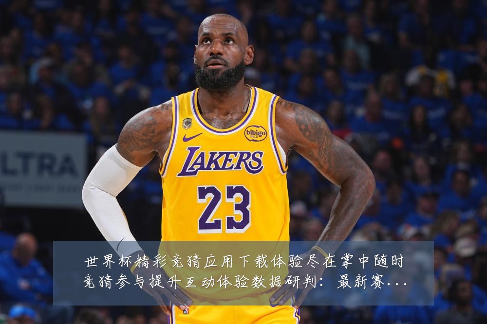 世界杯精彩竞猜应用下载体验尽在掌中随时竞猜参与提升互动体验数据研判:最新赛事动态与深度分析