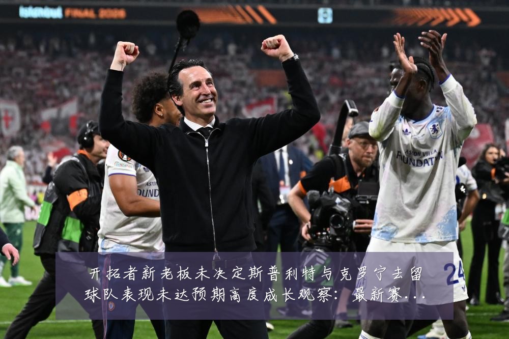 开拓者新老板未决定斯普利特与克罗宁去留球队表现未达预期高度成长观察:最新赛事动态与深度分析