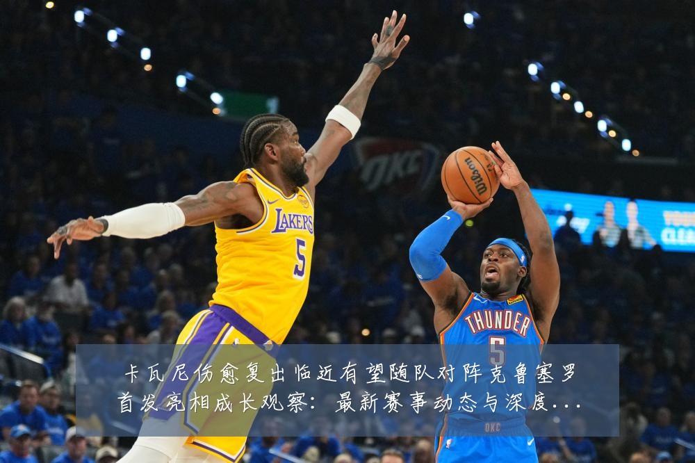卡瓦尼伤愈复出临近有望随队对阵克鲁塞罗首发亮相成长观察:最新赛事动态与深度分析