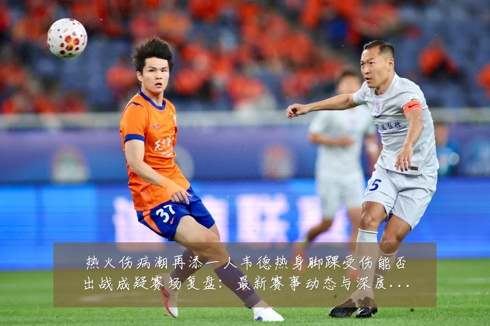 热火伤病潮再添一人韦德热身脚踝受伤能否出战成疑赛场复盘:最新赛事动态与深度分析