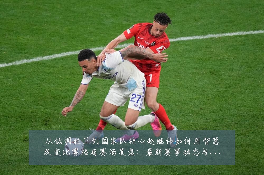 从低调控卫到国家队核心赵继伟如何用智慧改变比赛格局赛场复盘:最新赛事动态与深度分析