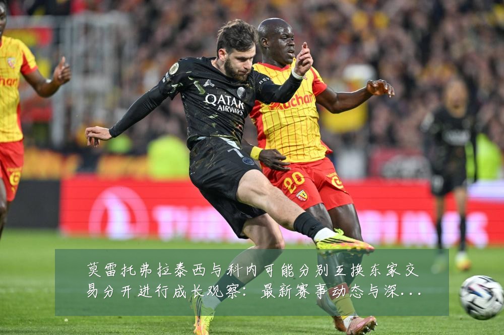 莫雷托弗拉泰西与科内可能分别互换东家交易分开进行成长观察:最新赛事动态与深度分析